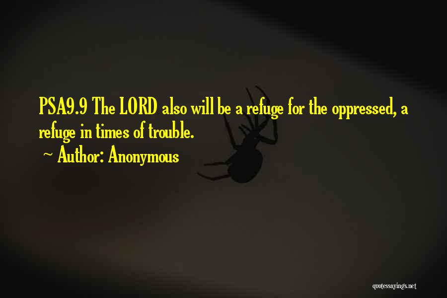 Anonymous Quotes: Psa9.9 The Lord Also Will Be A Refuge For The Oppressed, A Refuge In Times Of Trouble.
