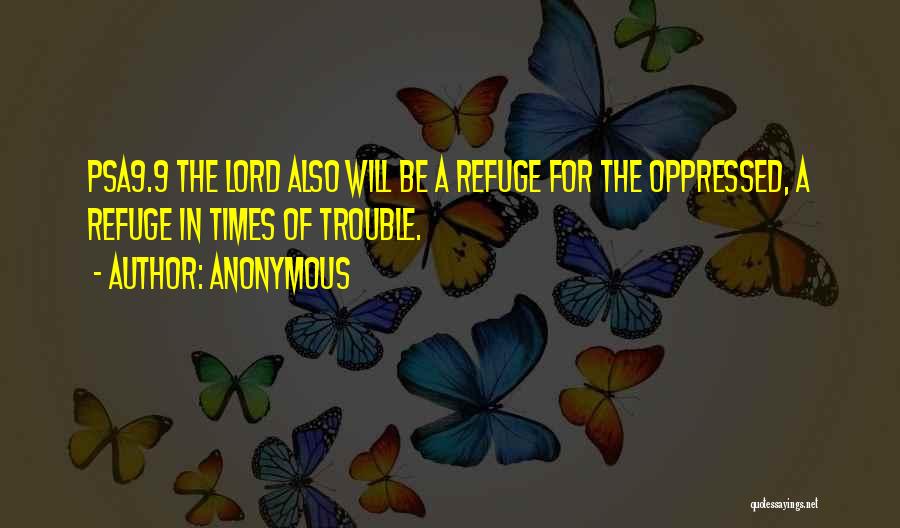 Anonymous Quotes: Psa9.9 The Lord Also Will Be A Refuge For The Oppressed, A Refuge In Times Of Trouble.