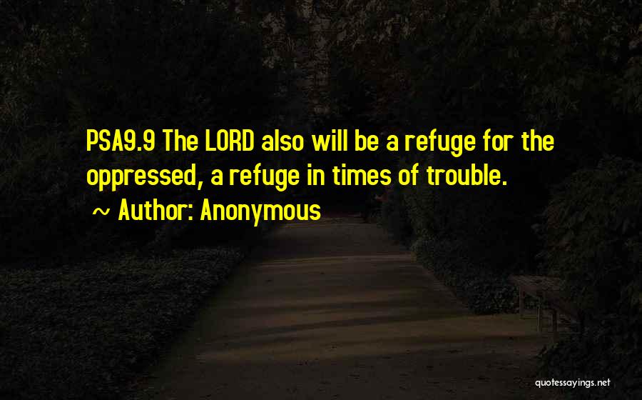 Anonymous Quotes: Psa9.9 The Lord Also Will Be A Refuge For The Oppressed, A Refuge In Times Of Trouble.