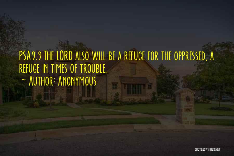 Anonymous Quotes: Psa9.9 The Lord Also Will Be A Refuge For The Oppressed, A Refuge In Times Of Trouble.