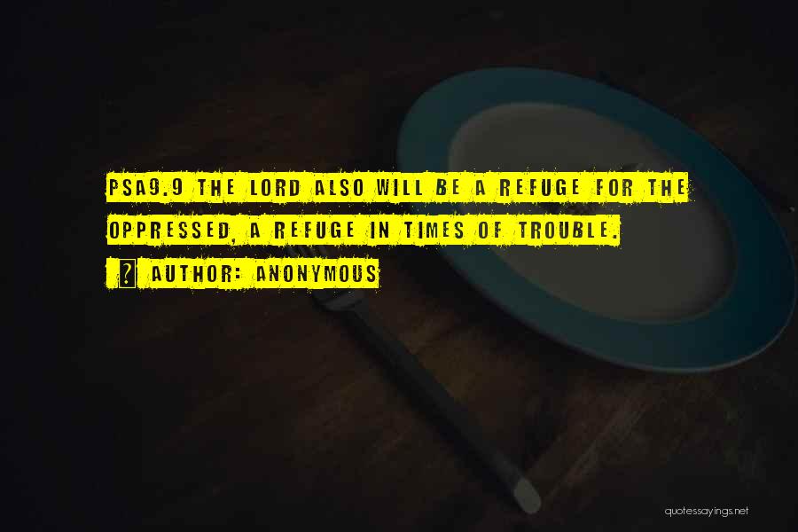 Anonymous Quotes: Psa9.9 The Lord Also Will Be A Refuge For The Oppressed, A Refuge In Times Of Trouble.