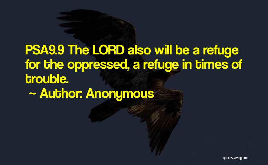 Anonymous Quotes: Psa9.9 The Lord Also Will Be A Refuge For The Oppressed, A Refuge In Times Of Trouble.