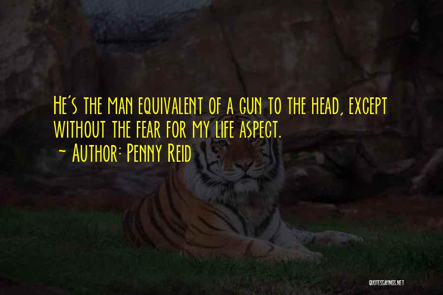 Penny Reid Quotes: He's The Man Equivalent Of A Gun To The Head, Except Without The Fear For My Life Aspect.