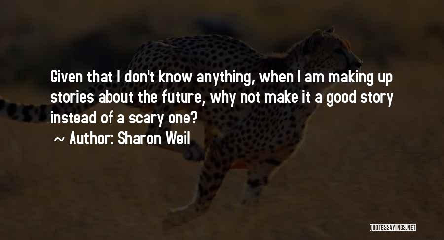 Sharon Weil Quotes: Given That I Don't Know Anything, When I Am Making Up Stories About The Future, Why Not Make It A