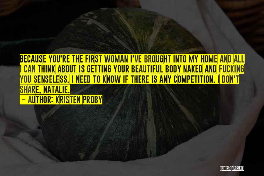 Kristen Proby Quotes: Because You're The First Woman I've Brought Into My Home And All I Can Think About Is Getting Your Beautiful