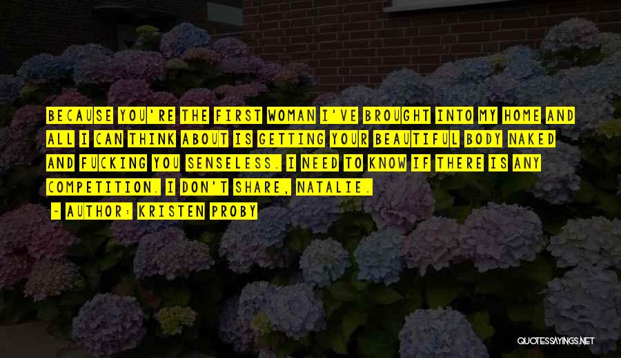 Kristen Proby Quotes: Because You're The First Woman I've Brought Into My Home And All I Can Think About Is Getting Your Beautiful