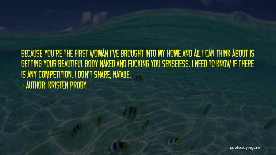 Kristen Proby Quotes: Because You're The First Woman I've Brought Into My Home And All I Can Think About Is Getting Your Beautiful