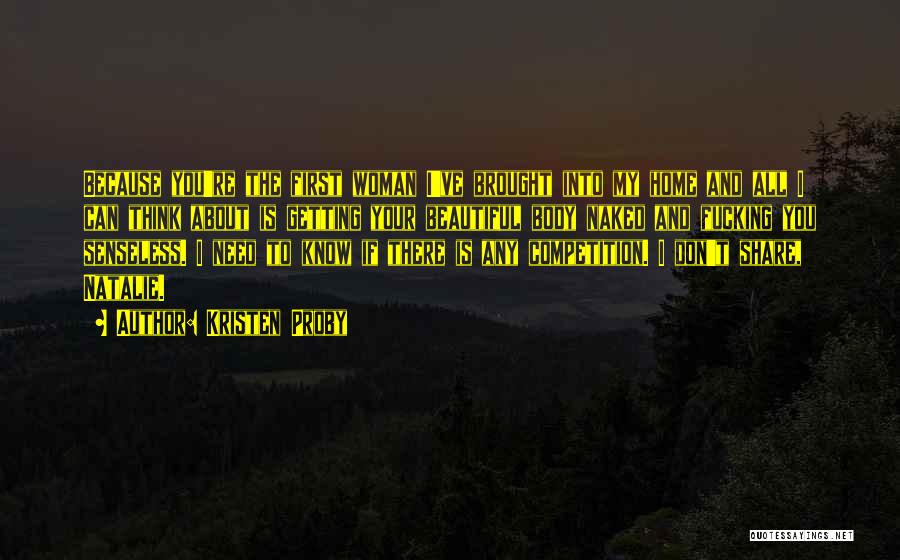 Kristen Proby Quotes: Because You're The First Woman I've Brought Into My Home And All I Can Think About Is Getting Your Beautiful