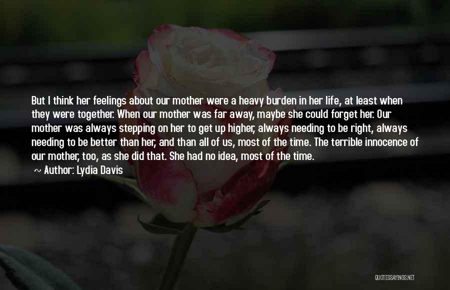 Lydia Davis Quotes: But I Think Her Feelings About Our Mother Were A Heavy Burden In Her Life, At Least When They Were