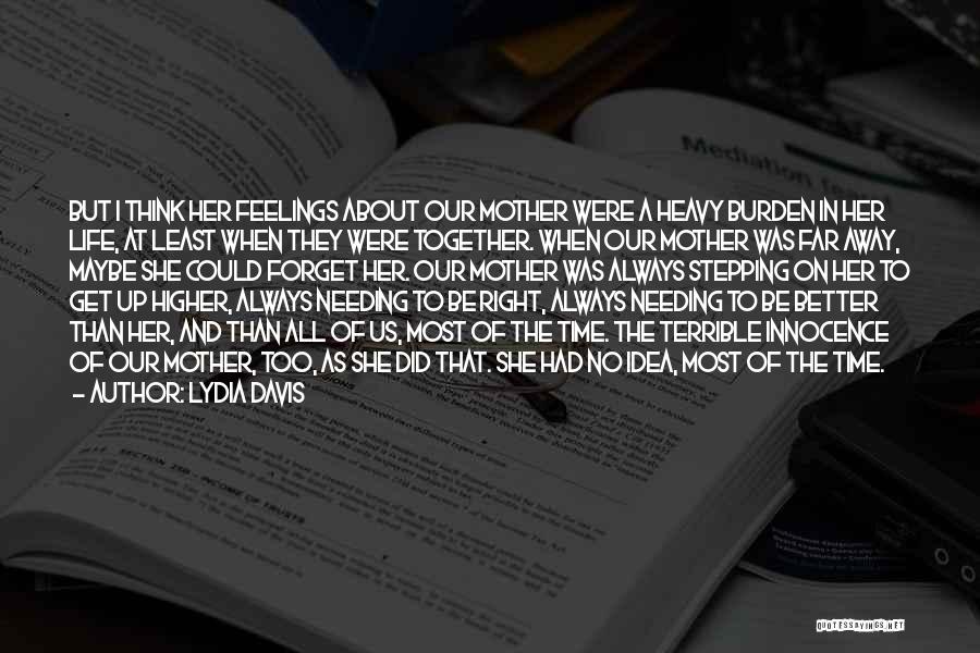 Lydia Davis Quotes: But I Think Her Feelings About Our Mother Were A Heavy Burden In Her Life, At Least When They Were