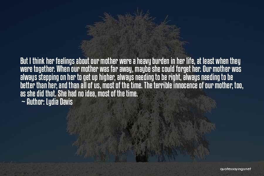 Lydia Davis Quotes: But I Think Her Feelings About Our Mother Were A Heavy Burden In Her Life, At Least When They Were