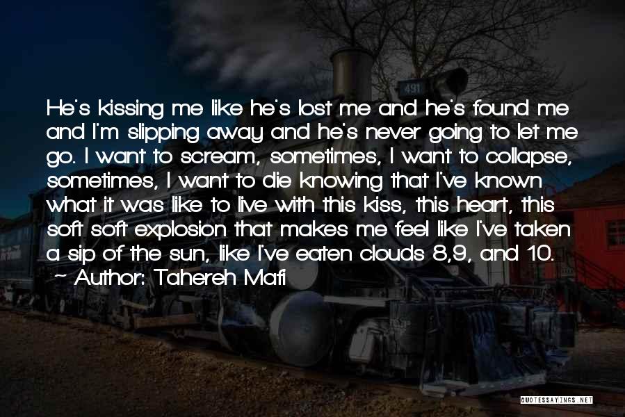 Tahereh Mafi Quotes: He's Kissing Me Like He's Lost Me And He's Found Me And I'm Slipping Away And He's Never Going To