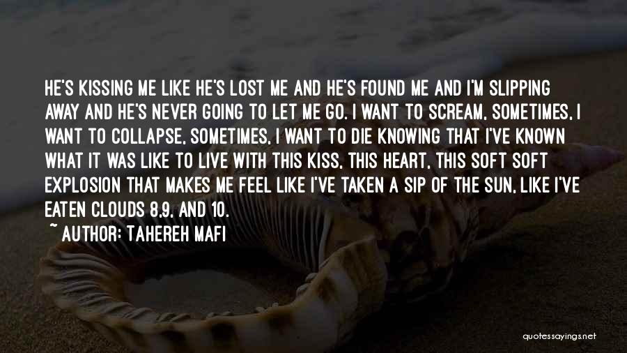 Tahereh Mafi Quotes: He's Kissing Me Like He's Lost Me And He's Found Me And I'm Slipping Away And He's Never Going To