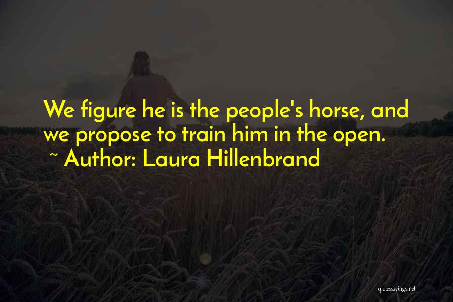 Laura Hillenbrand Quotes: We Figure He Is The People's Horse, And We Propose To Train Him In The Open.