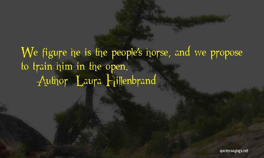Laura Hillenbrand Quotes: We Figure He Is The People's Horse, And We Propose To Train Him In The Open.