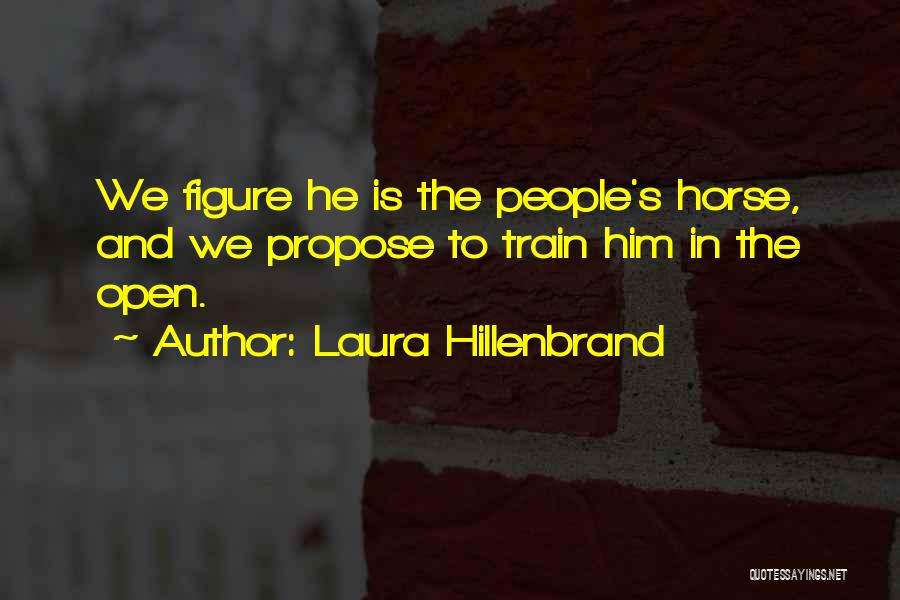 Laura Hillenbrand Quotes: We Figure He Is The People's Horse, And We Propose To Train Him In The Open.