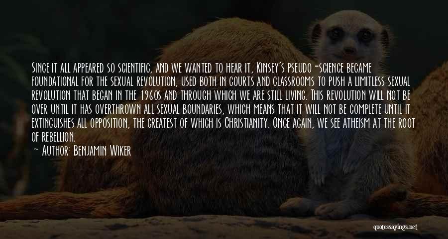Benjamin Wiker Quotes: Since It All Appeared So Scientific, And We Wanted To Hear It, Kinsey's Pseudo-science Became Foundational For The Sexual Revolution,