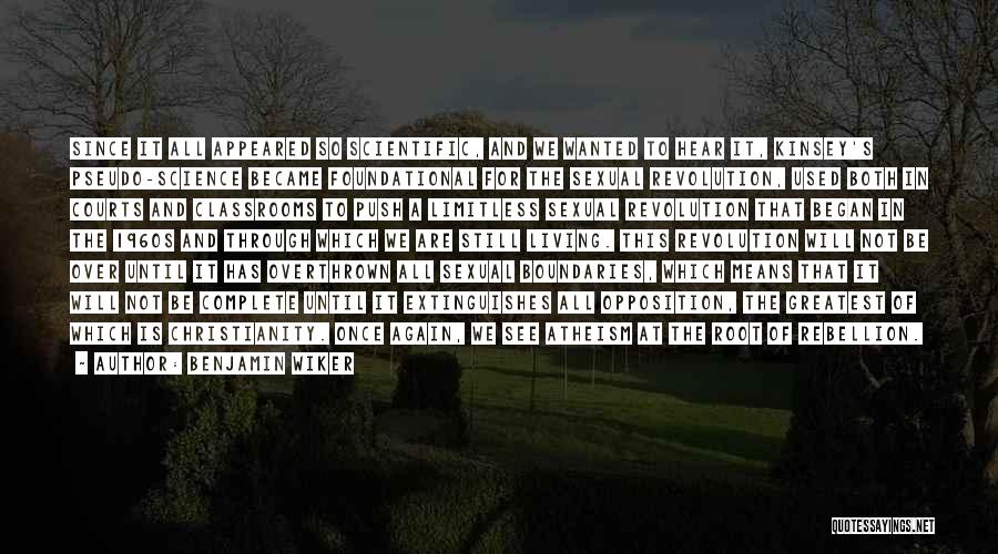 Benjamin Wiker Quotes: Since It All Appeared So Scientific, And We Wanted To Hear It, Kinsey's Pseudo-science Became Foundational For The Sexual Revolution,