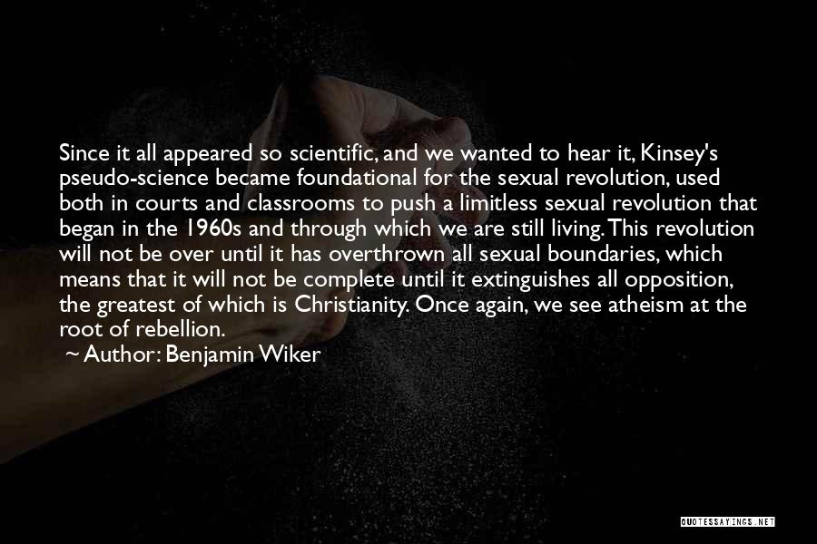 Benjamin Wiker Quotes: Since It All Appeared So Scientific, And We Wanted To Hear It, Kinsey's Pseudo-science Became Foundational For The Sexual Revolution,