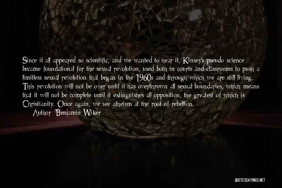 Benjamin Wiker Quotes: Since It All Appeared So Scientific, And We Wanted To Hear It, Kinsey's Pseudo-science Became Foundational For The Sexual Revolution,