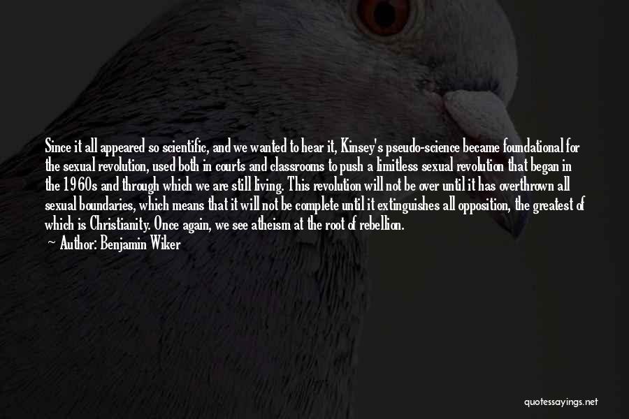 Benjamin Wiker Quotes: Since It All Appeared So Scientific, And We Wanted To Hear It, Kinsey's Pseudo-science Became Foundational For The Sexual Revolution,