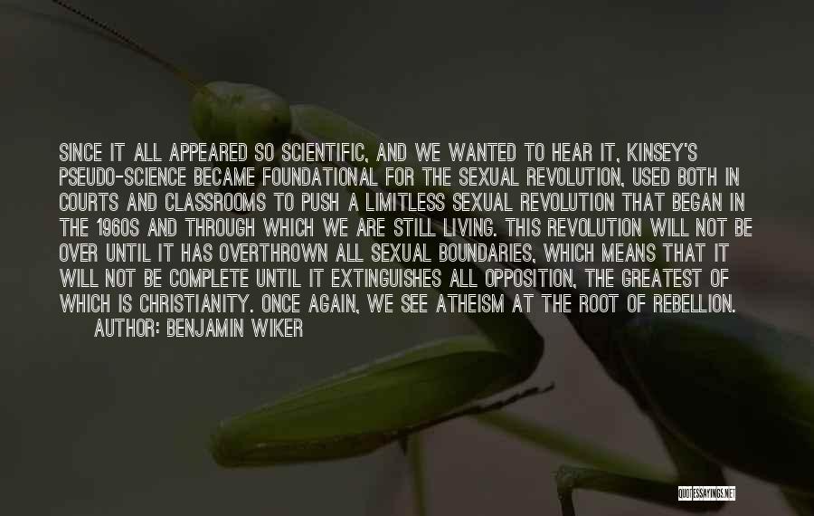 Benjamin Wiker Quotes: Since It All Appeared So Scientific, And We Wanted To Hear It, Kinsey's Pseudo-science Became Foundational For The Sexual Revolution,