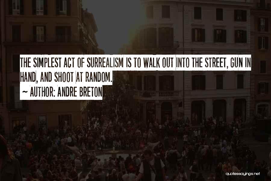 Andre Breton Quotes: The Simplest Act Of Surrealism Is To Walk Out Into The Street, Gun In Hand, And Shoot At Random.