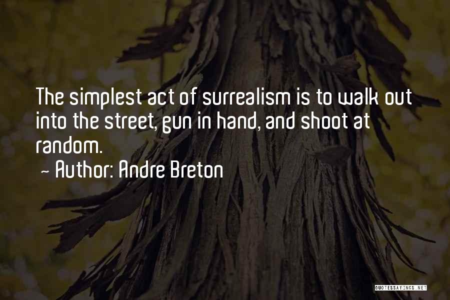 Andre Breton Quotes: The Simplest Act Of Surrealism Is To Walk Out Into The Street, Gun In Hand, And Shoot At Random.