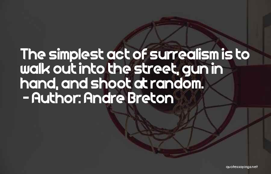 Andre Breton Quotes: The Simplest Act Of Surrealism Is To Walk Out Into The Street, Gun In Hand, And Shoot At Random.