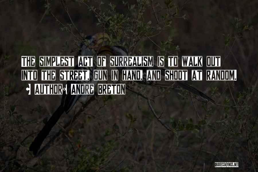 Andre Breton Quotes: The Simplest Act Of Surrealism Is To Walk Out Into The Street, Gun In Hand, And Shoot At Random.