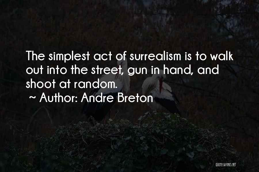 Andre Breton Quotes: The Simplest Act Of Surrealism Is To Walk Out Into The Street, Gun In Hand, And Shoot At Random.