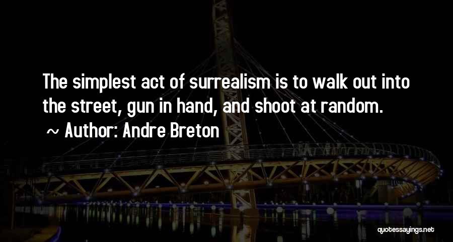 Andre Breton Quotes: The Simplest Act Of Surrealism Is To Walk Out Into The Street, Gun In Hand, And Shoot At Random.