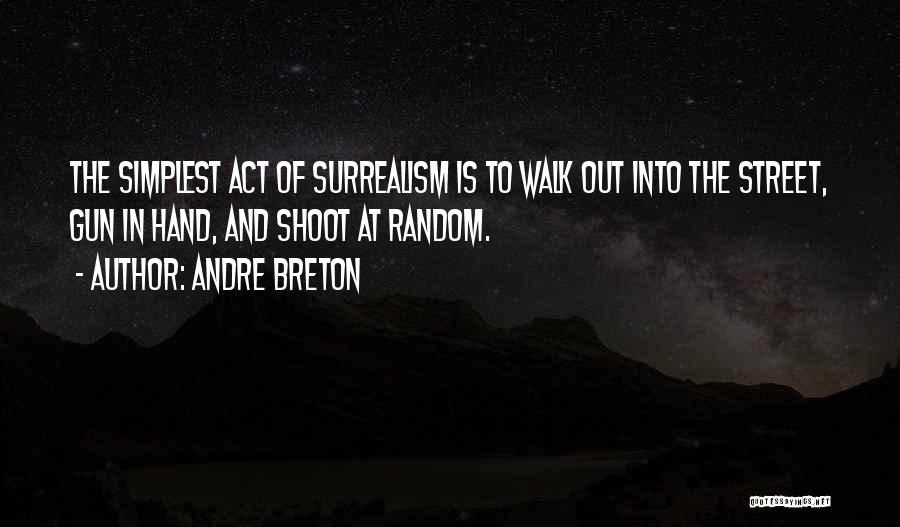 Andre Breton Quotes: The Simplest Act Of Surrealism Is To Walk Out Into The Street, Gun In Hand, And Shoot At Random.