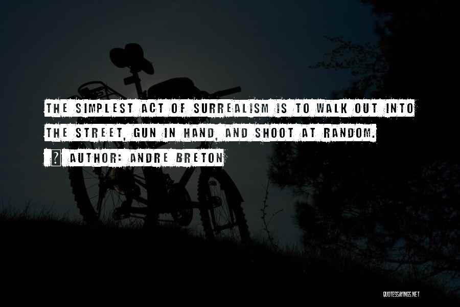 Andre Breton Quotes: The Simplest Act Of Surrealism Is To Walk Out Into The Street, Gun In Hand, And Shoot At Random.