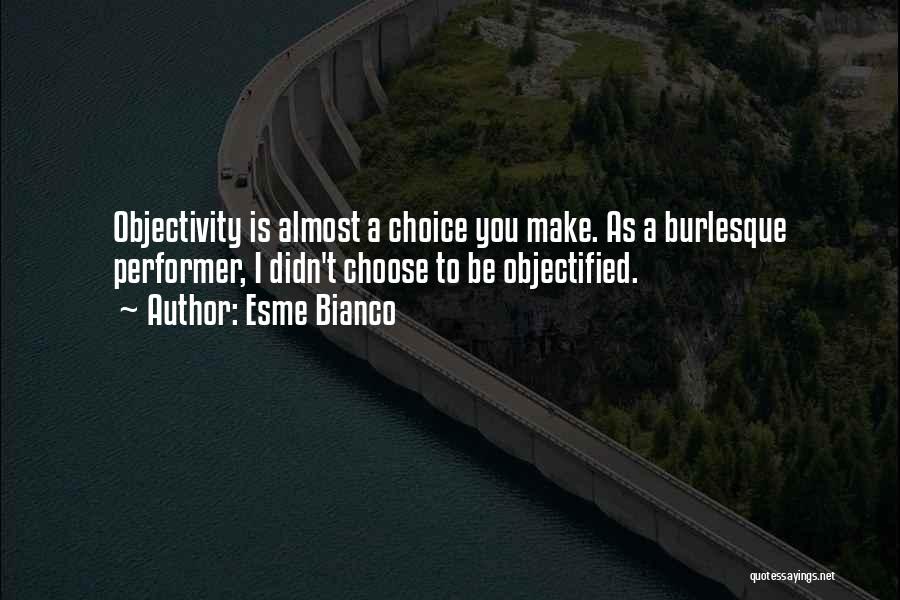 Esme Bianco Quotes: Objectivity Is Almost A Choice You Make. As A Burlesque Performer, I Didn't Choose To Be Objectified.