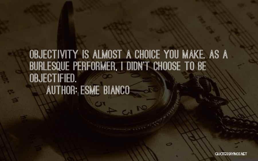 Esme Bianco Quotes: Objectivity Is Almost A Choice You Make. As A Burlesque Performer, I Didn't Choose To Be Objectified.