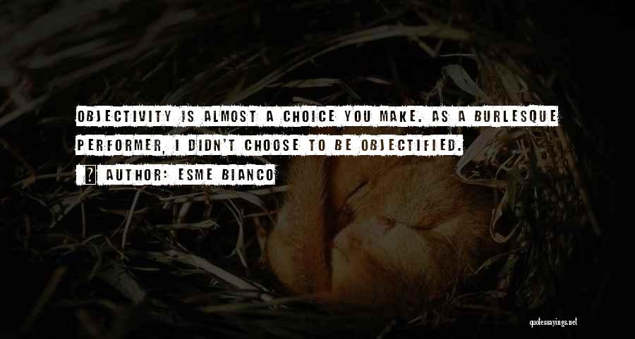 Esme Bianco Quotes: Objectivity Is Almost A Choice You Make. As A Burlesque Performer, I Didn't Choose To Be Objectified.