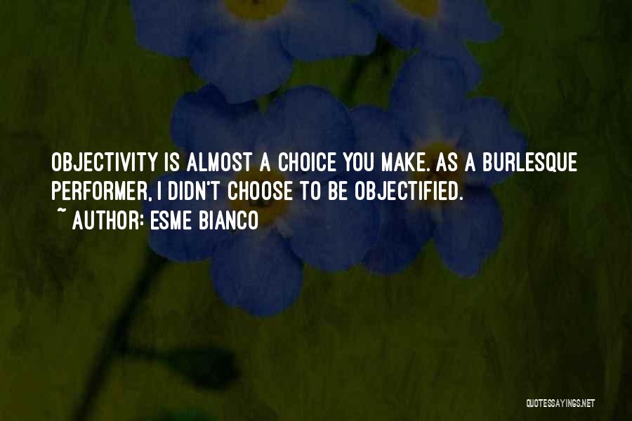 Esme Bianco Quotes: Objectivity Is Almost A Choice You Make. As A Burlesque Performer, I Didn't Choose To Be Objectified.