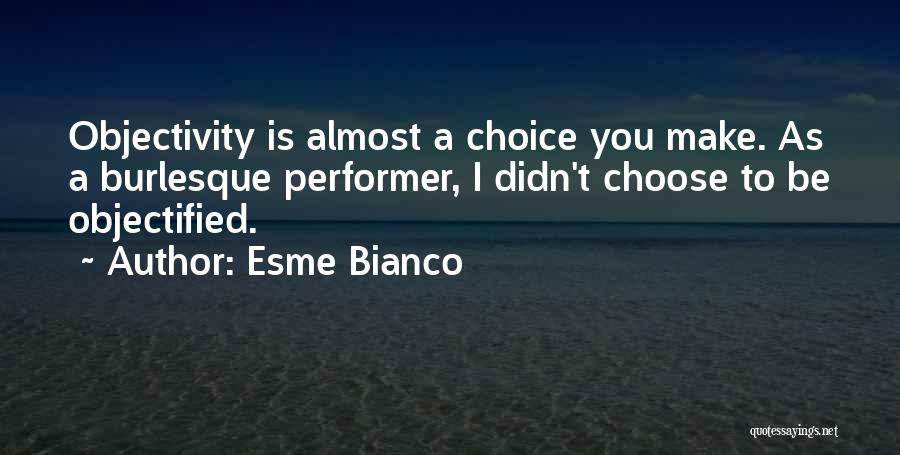 Esme Bianco Quotes: Objectivity Is Almost A Choice You Make. As A Burlesque Performer, I Didn't Choose To Be Objectified.