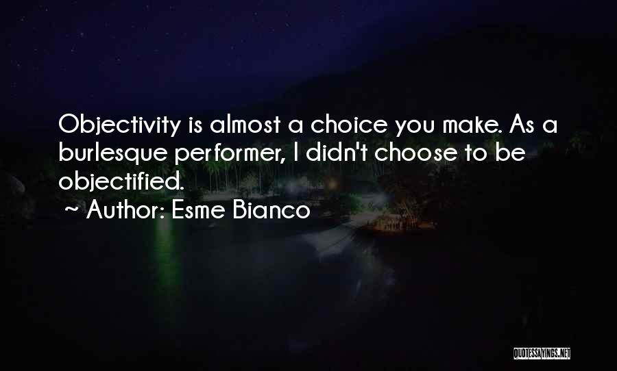 Esme Bianco Quotes: Objectivity Is Almost A Choice You Make. As A Burlesque Performer, I Didn't Choose To Be Objectified.
