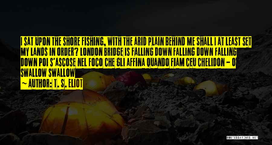 T. S. Eliot Quotes: I Sat Upon The Shore Fishing, With The Arid Plain Behind Me Shall I At Least Set My Lands In