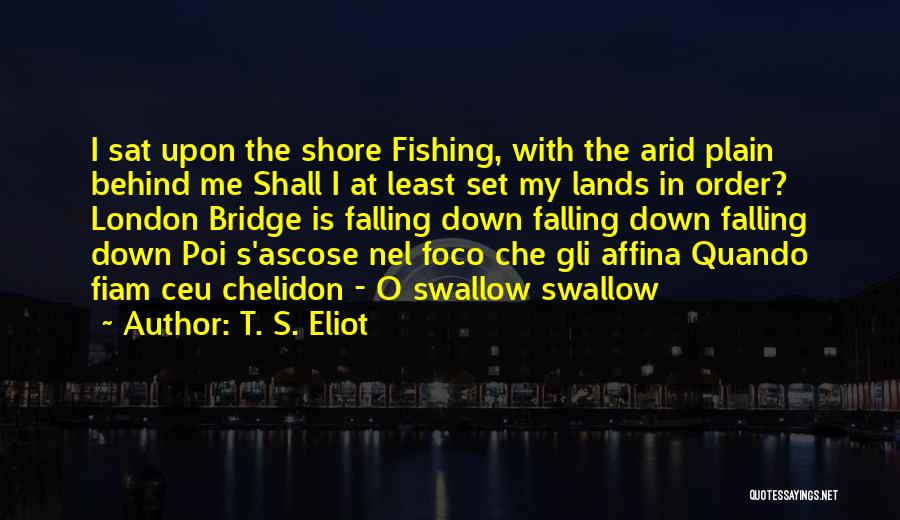 T. S. Eliot Quotes: I Sat Upon The Shore Fishing, With The Arid Plain Behind Me Shall I At Least Set My Lands In