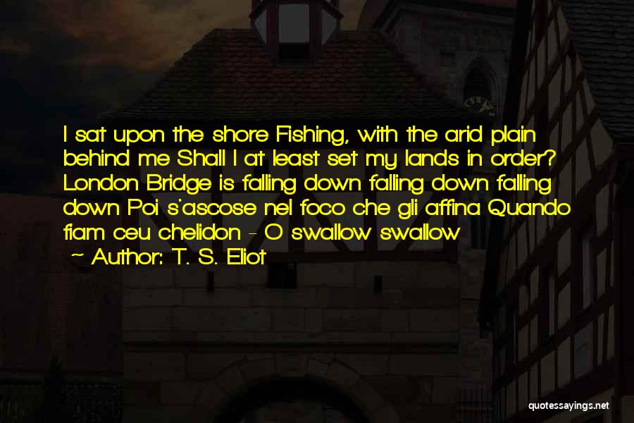 T. S. Eliot Quotes: I Sat Upon The Shore Fishing, With The Arid Plain Behind Me Shall I At Least Set My Lands In