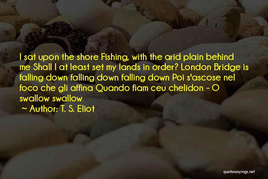 T. S. Eliot Quotes: I Sat Upon The Shore Fishing, With The Arid Plain Behind Me Shall I At Least Set My Lands In