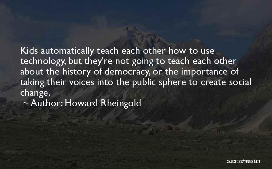 Howard Rheingold Quotes: Kids Automatically Teach Each Other How To Use Technology, But They're Not Going To Teach Each Other About The History