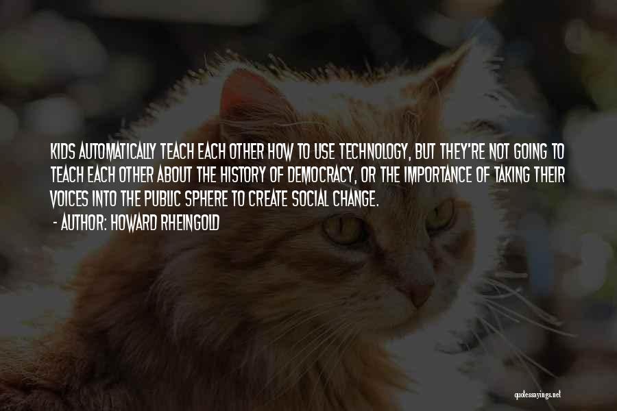 Howard Rheingold Quotes: Kids Automatically Teach Each Other How To Use Technology, But They're Not Going To Teach Each Other About The History