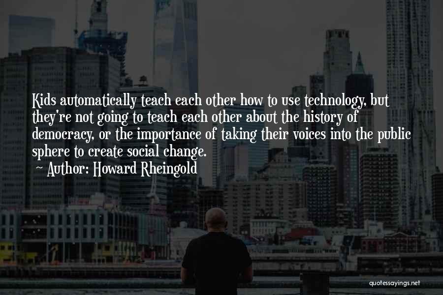 Howard Rheingold Quotes: Kids Automatically Teach Each Other How To Use Technology, But They're Not Going To Teach Each Other About The History