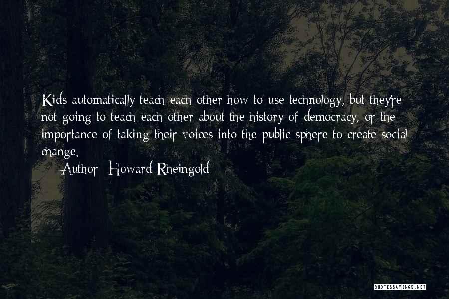 Howard Rheingold Quotes: Kids Automatically Teach Each Other How To Use Technology, But They're Not Going To Teach Each Other About The History