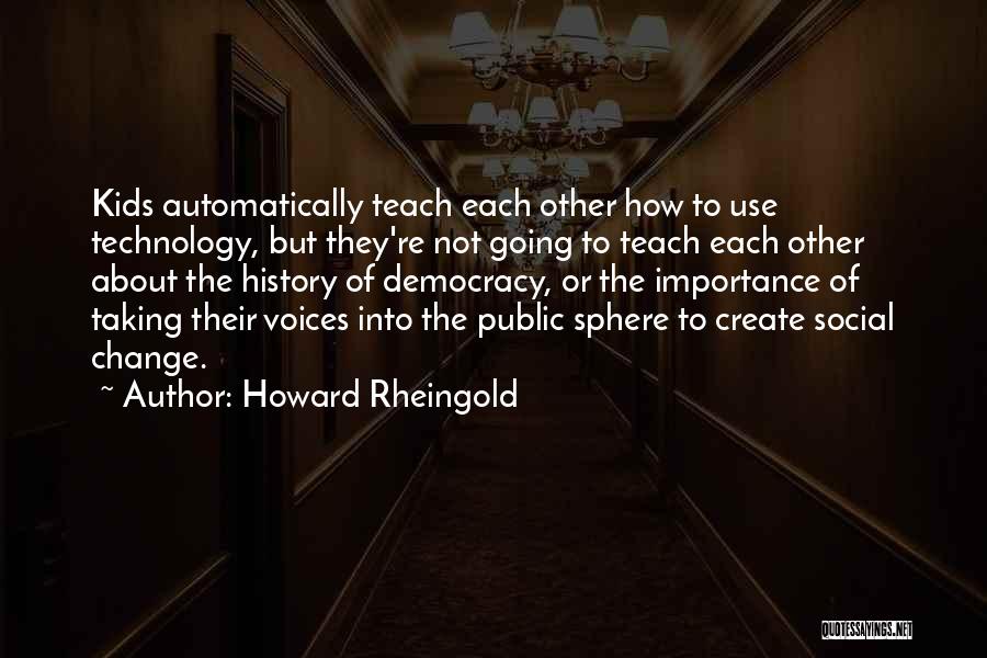 Howard Rheingold Quotes: Kids Automatically Teach Each Other How To Use Technology, But They're Not Going To Teach Each Other About The History