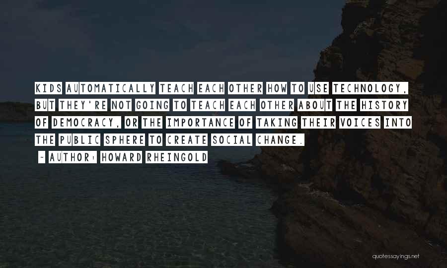 Howard Rheingold Quotes: Kids Automatically Teach Each Other How To Use Technology, But They're Not Going To Teach Each Other About The History